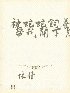 被蛇蛇饲养以后 帮我关下月亮