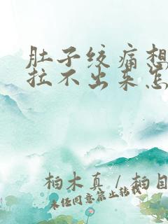 肚子绞痛想拉屎拉不出来怎么回事