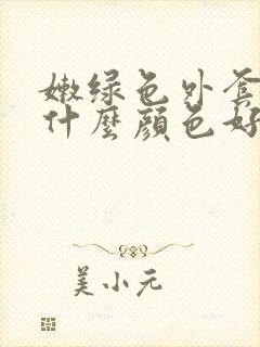 嫩绿色外套内搭什么颜色好看