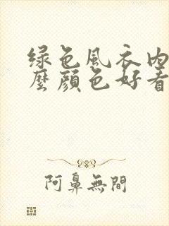 绿色风衣内搭什么颜色好看