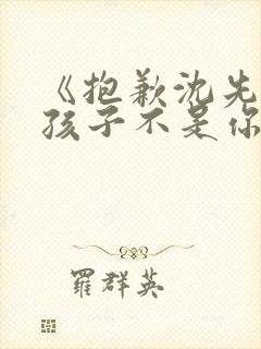 《抱歉沈先生,孩子不是你的》