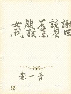 女朋友说谢谢你,我该怎么回