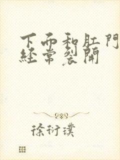 下面和肛门之间经常裂开