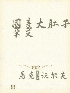 国产大肚子孕妇孕交