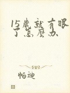 15岁就有眼袋了怎么办