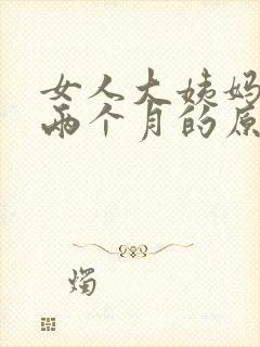 女人大姨妈延迟两个月的原因