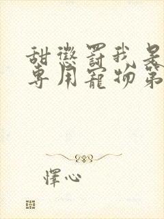 甜惩罚我是看守专用宠物第九集