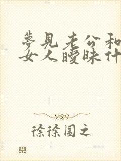 梦见老公和别的女人暧昧什么预兆