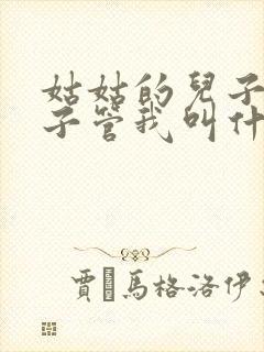 姑姑的儿子的儿子管我叫什么