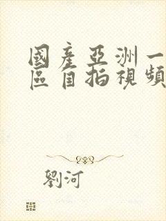 国产亚洲一区二区自拍视频