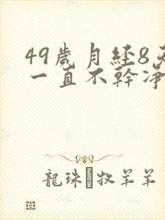 49岁月经8天一直不干净怎么回事