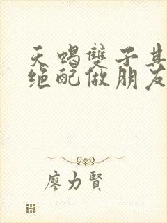 天蝎双子其实是绝配做朋友