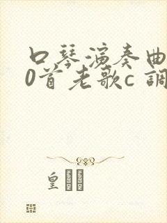 口琴演奏曲200首老歌c 调
