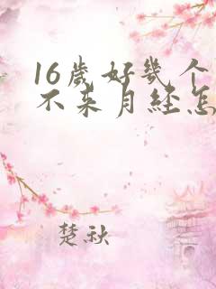 16岁好几个月不来月经怎么回事