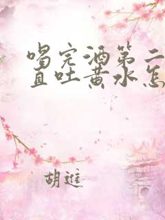 喝完酒第二天一直吐黄水怎么办