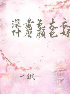 深黄色大衣内搭什么颜色好看