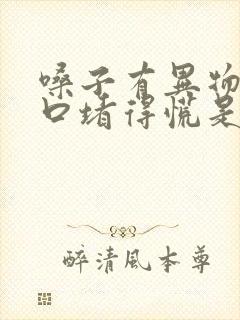 嗓子有异物感胸口堵得慌是怎么回事