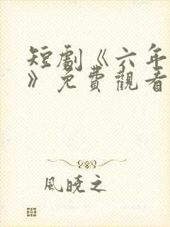 短剧《六年一晌》免费观看