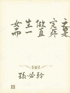 女生做完之后下面一直疼是怎么回事