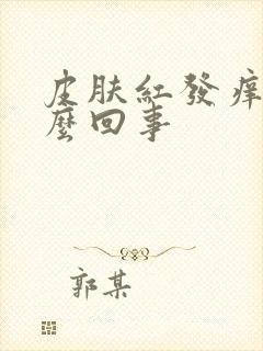 皮肤红发痒是怎么回事