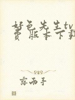 好色先生tv免费 版本下载