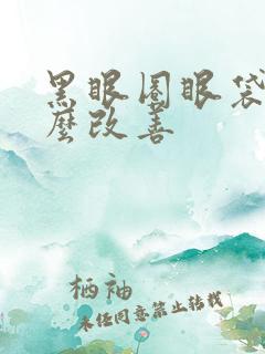 黑眼圈眼袋重怎么改善