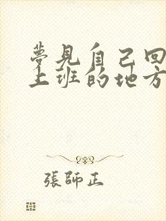 梦见自己回原来上班的地方上班