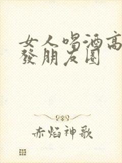 女人喝酒高情商发朋友圈