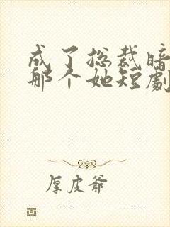 成了总裁暗恋的那个她短剧