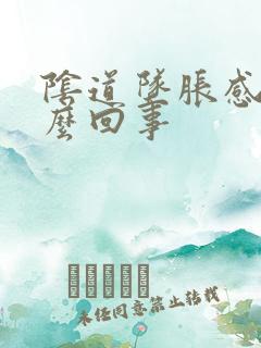 阴道坠胀感是怎么回事