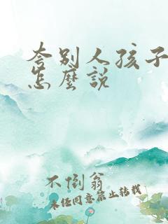 夸别人孩子优秀怎么说