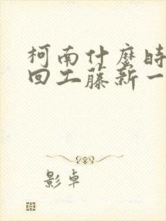 柯南什么时候变回工藤新一