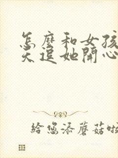 怎么和女孩子聊天逗她开心