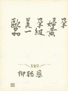 欧美孕妇孕交精品一级黄