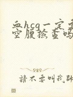 血hcg一定要空腹检查吗