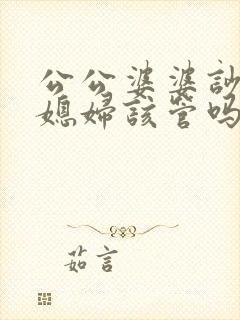 公公婆婆吵架儿媳妇该管吗