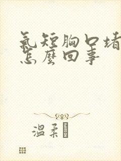 气短胸口堵得慌怎么回事