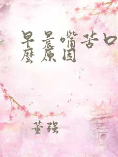 早晨嘴苦口臭什么原因