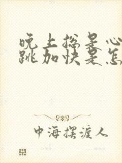 晚上总是心慌心跳加快是怎么回事