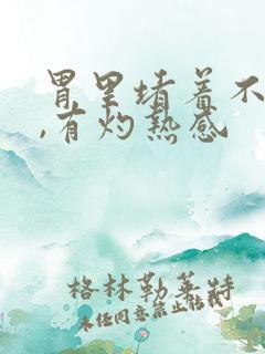 胃里堵着不消化,有灼热感