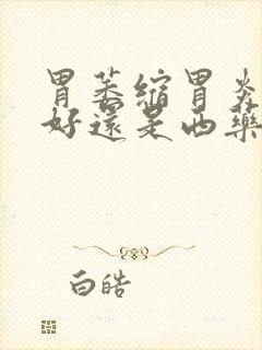 胃萎缩胃炎中药好还是西药好