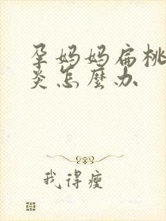 孕妈妈扁桃体发炎怎么办