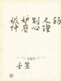 嫉妒别人的人是什么心理