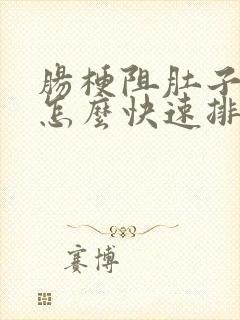 肠梗阻肚子胀气怎么快速排气