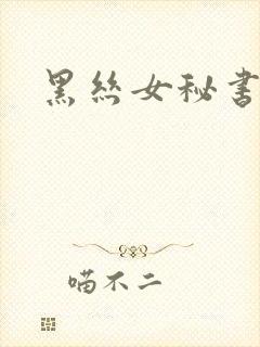 黑丝女秘书诱惑