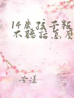 14岁孩子叛逆不听话怎么办