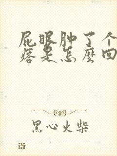 屁眼肿了个硬疙瘩是怎么回事