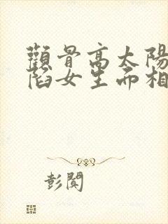 颧骨高太阳穴凹陷女生面相