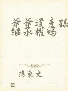 爷爷遗产孙子有继承权吗