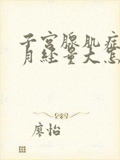 子宫腺肌症造成月经量大怎么办